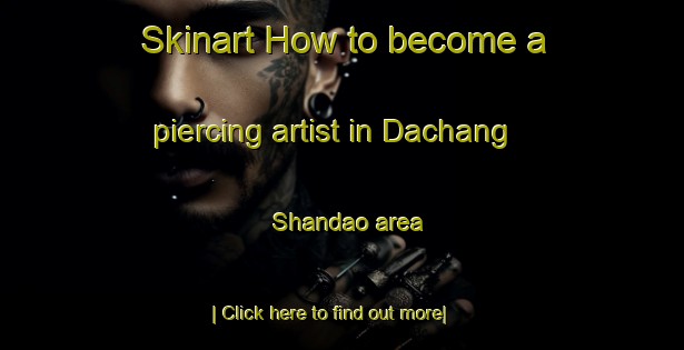 Skinart How to become a piercing artist in Dachang Shandao area-United Kingdom