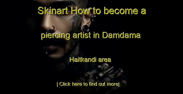 Skinart How to become a piercing artist in Damdama Haitkandi area-United Kingdom