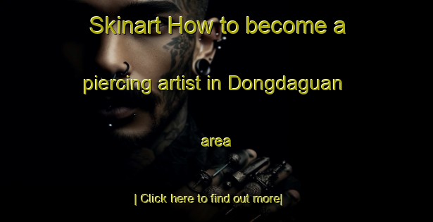 Skinart How to become a piercing artist in Dongdaguan area-United Kingdom