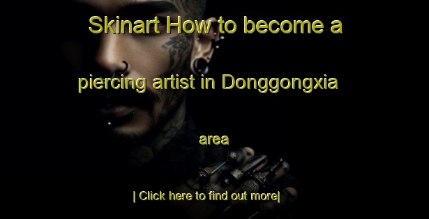 Skinart How to become a piercing artist in Donggongxia area-United Kingdom