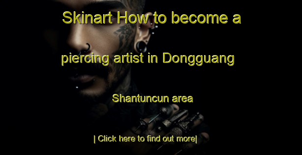 Skinart How to become a piercing artist in Dongguang Shantuncun area-United Kingdom