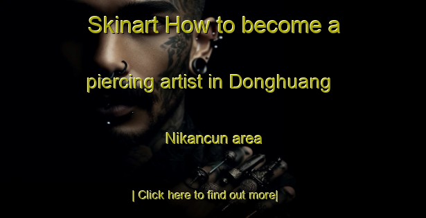 Skinart How to become a piercing artist in Donghuang Nikancun area-United Kingdom