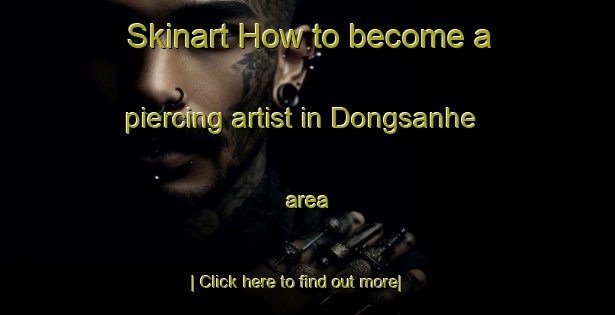 Skinart How to become a piercing artist in Dongsanhe area-United Kingdom