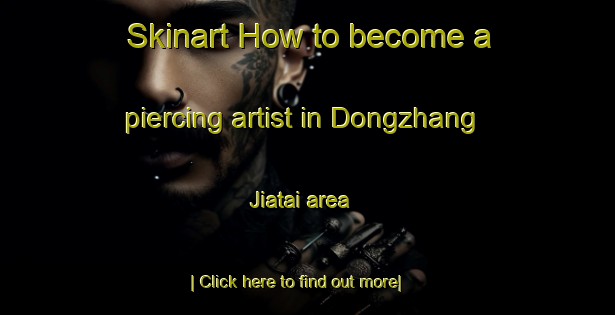 Skinart How to become a piercing artist in Dongzhang Jiatai area-United Kingdom