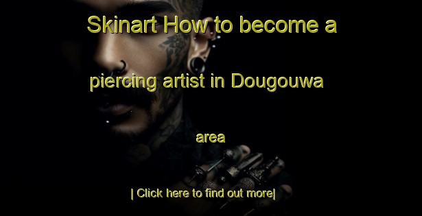 Skinart How to become a piercing artist in Dougouwa area-United Kingdom