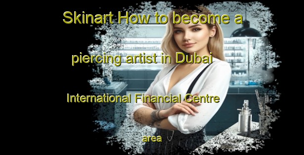 Skinart How to become a piercing artist in Dubai International Financial Centre area-United Kingdom