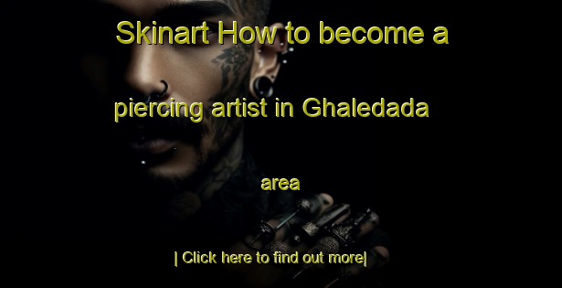 Skinart How to become a piercing artist in Ghaledada area-United Kingdom