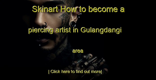 Skinart How to become a piercing artist in Gulangdangi area-United Kingdom