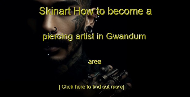 Skinart How to become a piercing artist in Gwandum area-United Kingdom