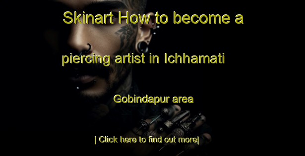 Skinart How to become a piercing artist in Ichhamati Gobindapur area-United Kingdom