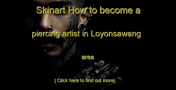 Skinart How to become a piercing artist in Loyonsawang area-United Kingdom