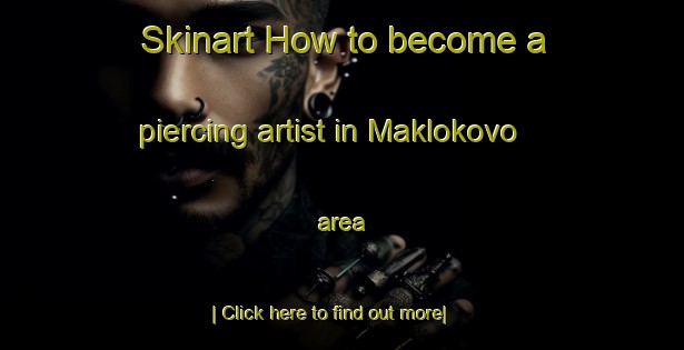 Skinart How to become a piercing artist in Maklokovo area-United Kingdom