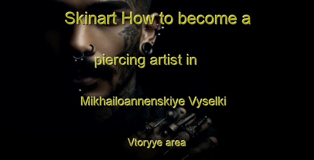 Skinart How to become a piercing artist in Mikhailoannenskiye Vyselki Vtoryye area-United Kingdom