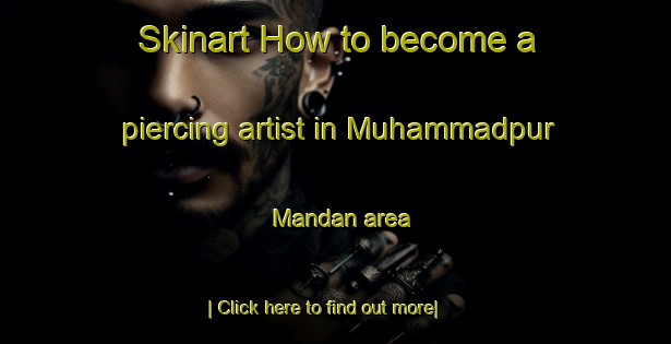 Skinart How to become a piercing artist in Muhammadpur Mandan area-United Kingdom