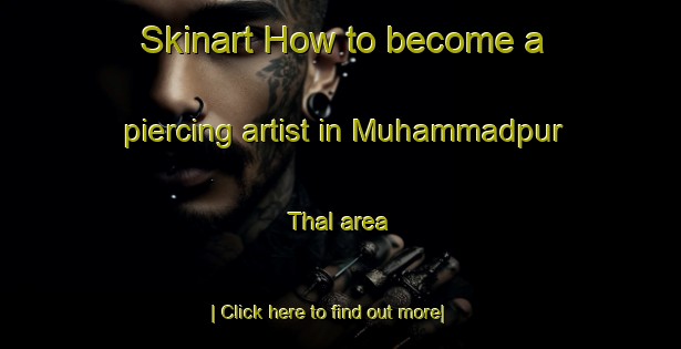 Skinart How to become a piercing artist in Muhammadpur Thal area-United Kingdom