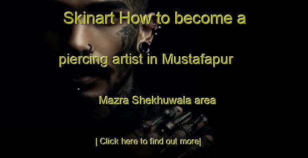 Skinart How to become a piercing artist in Mustafapur Mazra Shekhuwala area-United Kingdom