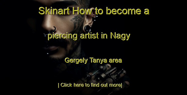 Skinart How to become a piercing artist in Nagy Gergely Tanya area-United Kingdom