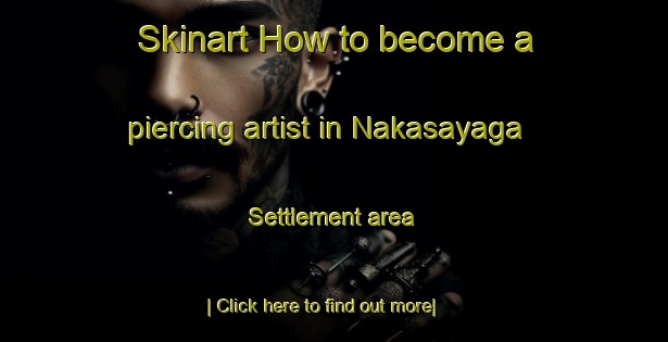 Skinart How to become a piercing artist in Nakasayaga Settlement area-United Kingdom