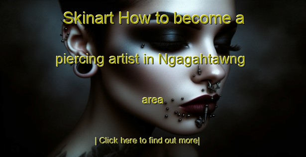 Skinart How to become a piercing artist in Ngagahtawng area-United Kingdom