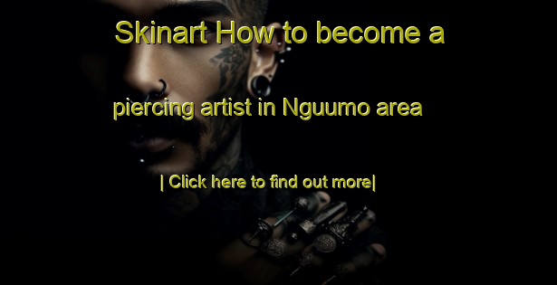 Skinart How to become a piercing artist in Nguumo area-United Kingdom