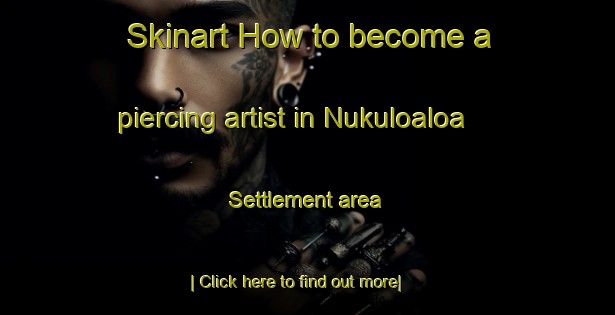 Skinart How to become a piercing artist in Nukuloaloa Settlement area-United Kingdom