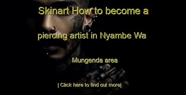 Skinart How to become a piercing artist in Nyambe Wa Mungenda area-United Kingdom