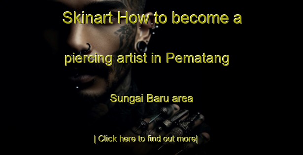 Skinart How to become a piercing artist in Pematang Sungai Baru area-United Kingdom