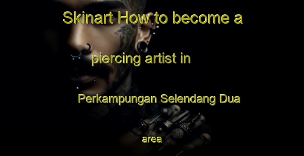 Skinart How to become a piercing artist in Perkampungan Selendang Dua area-United Kingdom