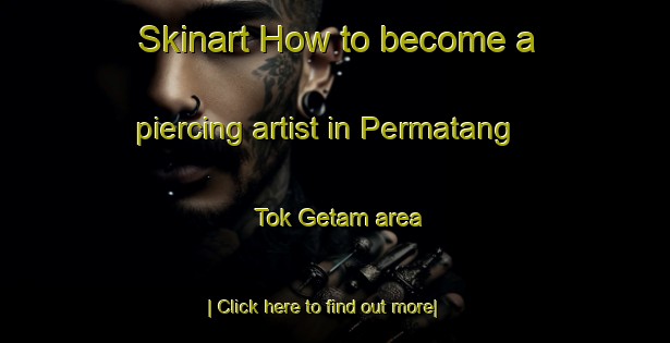 Skinart How to become a piercing artist in Permatang Tok Getam area-United Kingdom