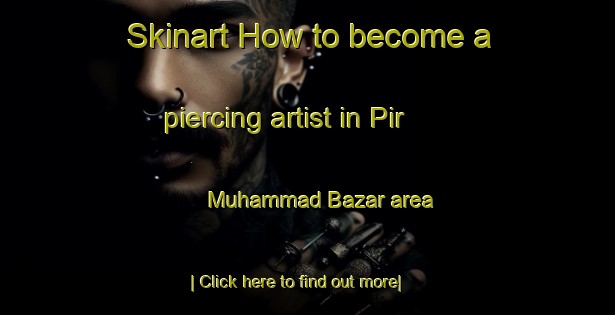 Skinart How to become a piercing artist in Pir Muhammad Bazar area-United Kingdom