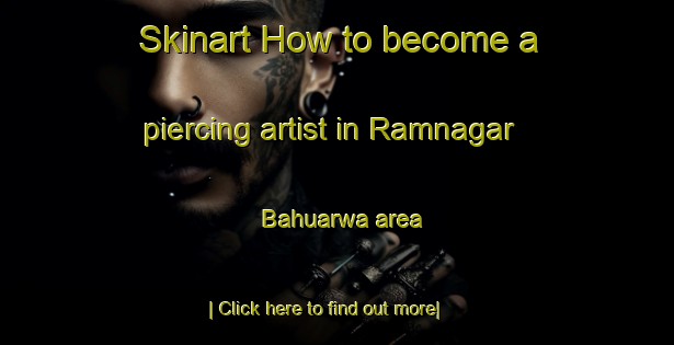 Skinart How to become a piercing artist in Ramnagar Bahuarwa area-United Kingdom