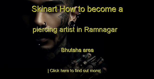 Skinart How to become a piercing artist in Ramnagar Bhutaha area-United Kingdom