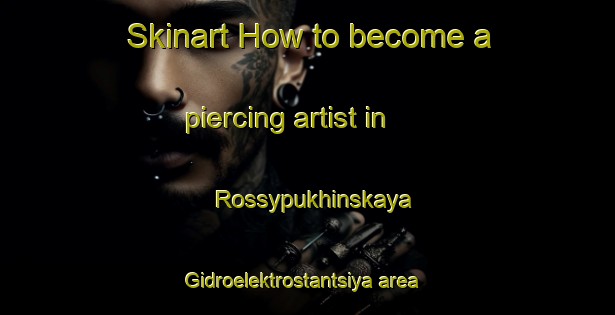 Skinart How to become a piercing artist in Rossypukhinskaya Gidroelektrostantsiya area-United Kingdom