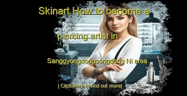 Skinart How to become a piercing artist in Sanggyongdongsongdong Ni area-United Kingdom