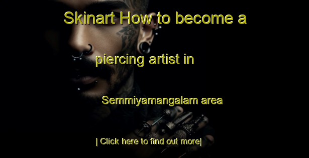 Skinart How to become a piercing artist in Semmiyamangalam area-United Kingdom