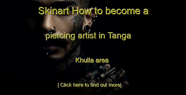 Skinart How to become a piercing artist in Tanga Khulla area-United Kingdom