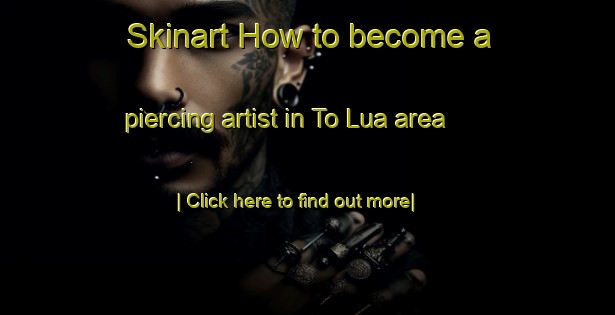 Skinart How to become a piercing artist in To Lua area-United Kingdom