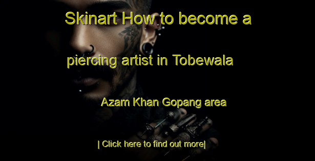 Skinart How to become a piercing artist in Tobewala Azam Khan Gopang area-United Kingdom