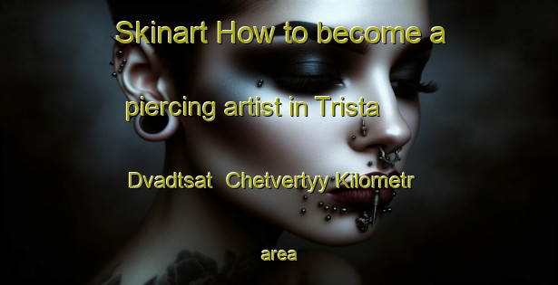 Skinart How to become a piercing artist in Trista Dvadtsat  Chetvertyy Kilometr area-United Kingdom