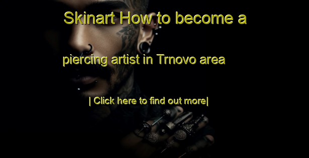 Skinart How to become a piercing artist in Trnovo area-United Kingdom