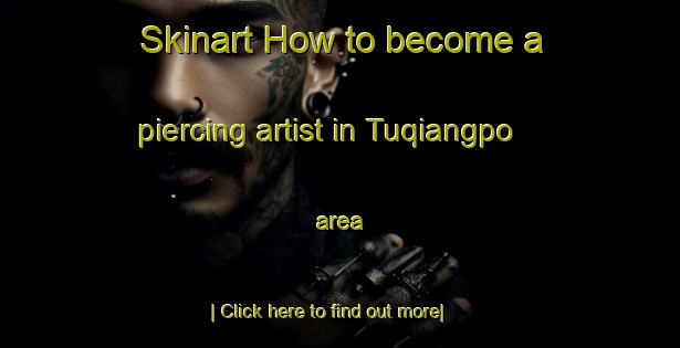 Skinart How to become a piercing artist in Tuqiangpo area-United Kingdom