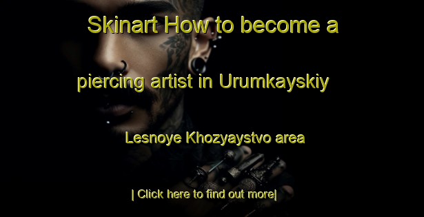 Skinart How to become a piercing artist in Urumkayskiy Lesnoye Khozyaystvo area-United Kingdom