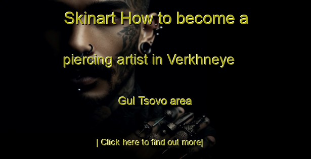 Skinart How to become a piercing artist in Verkhneye Gul Tsovo area-United Kingdom