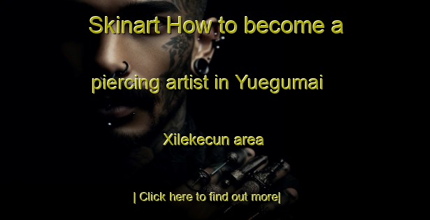 Skinart How to become a piercing artist in Yuegumai Xilekecun area-United Kingdom