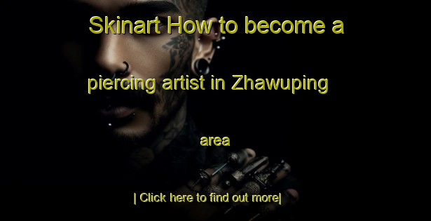 Skinart How to become a piercing artist in Zhawuping area-United Kingdom