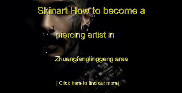 Skinart How to become a piercing artist in Zhuangfanglinggang area-United Kingdom