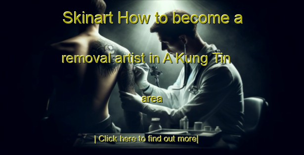 Skinart How to become a removal artist in A Kung Tin area-United Kingdom