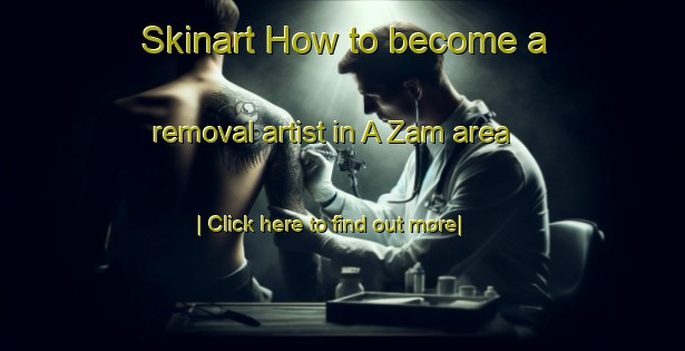 Skinart How to become a removal artist in A Zam area-United Kingdom