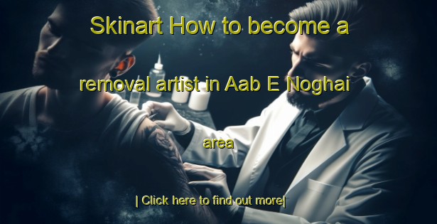 Skinart How to become a removal artist in Aab E Noghai area-United Kingdom