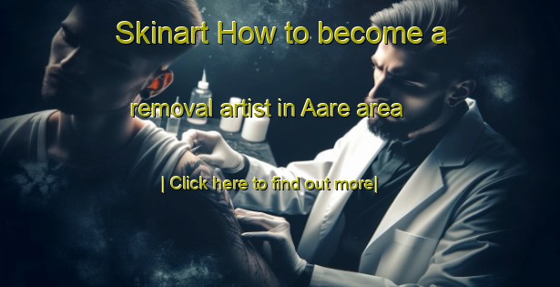 Skinart How to become a removal artist in Aare area-United Kingdom